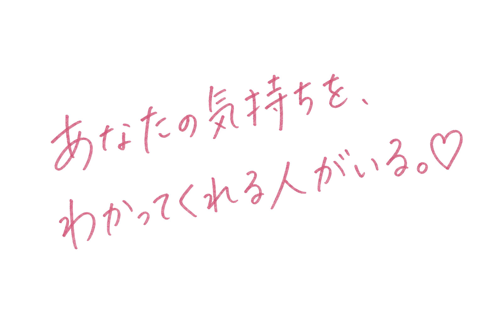 あなたの気持ちを、わかってくれる人がいる。